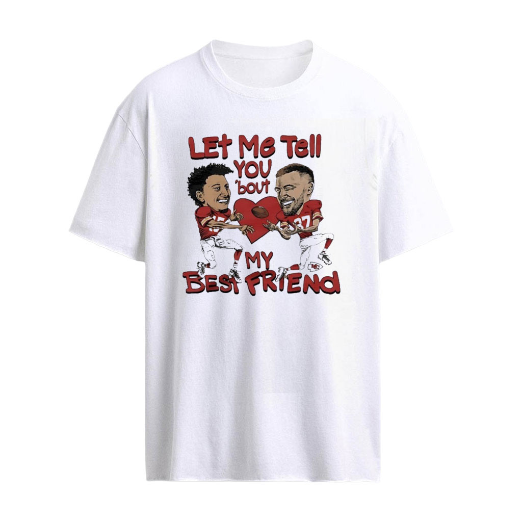Chiefs Patrick Mahomes And Travis Kelce Let Me Tell You ’bout My Best Friends Shirt