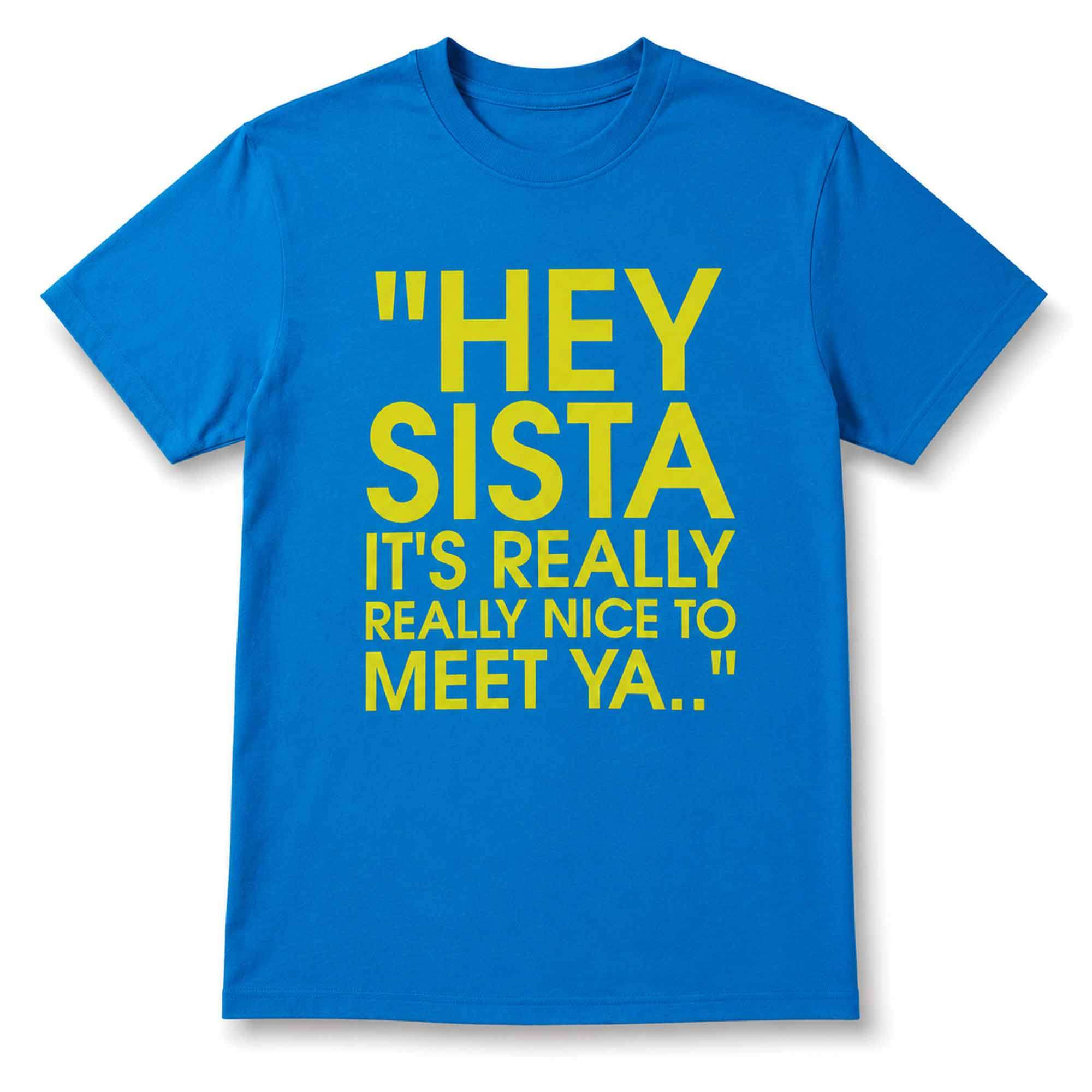 Hey Sista Its Really Really Nice To Meet Ya Shirt