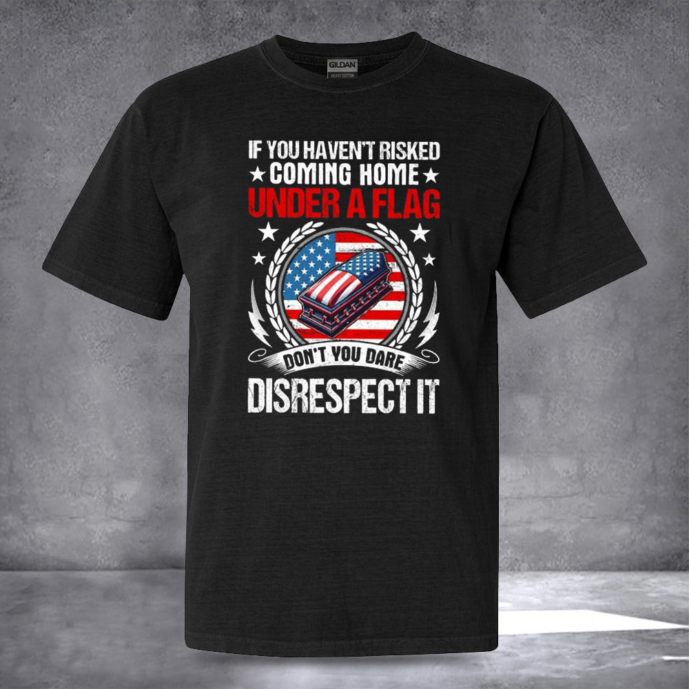 If You Haven't Risked Coming Home Under A Flag T-Shirt Patriotic American Shirts Gift