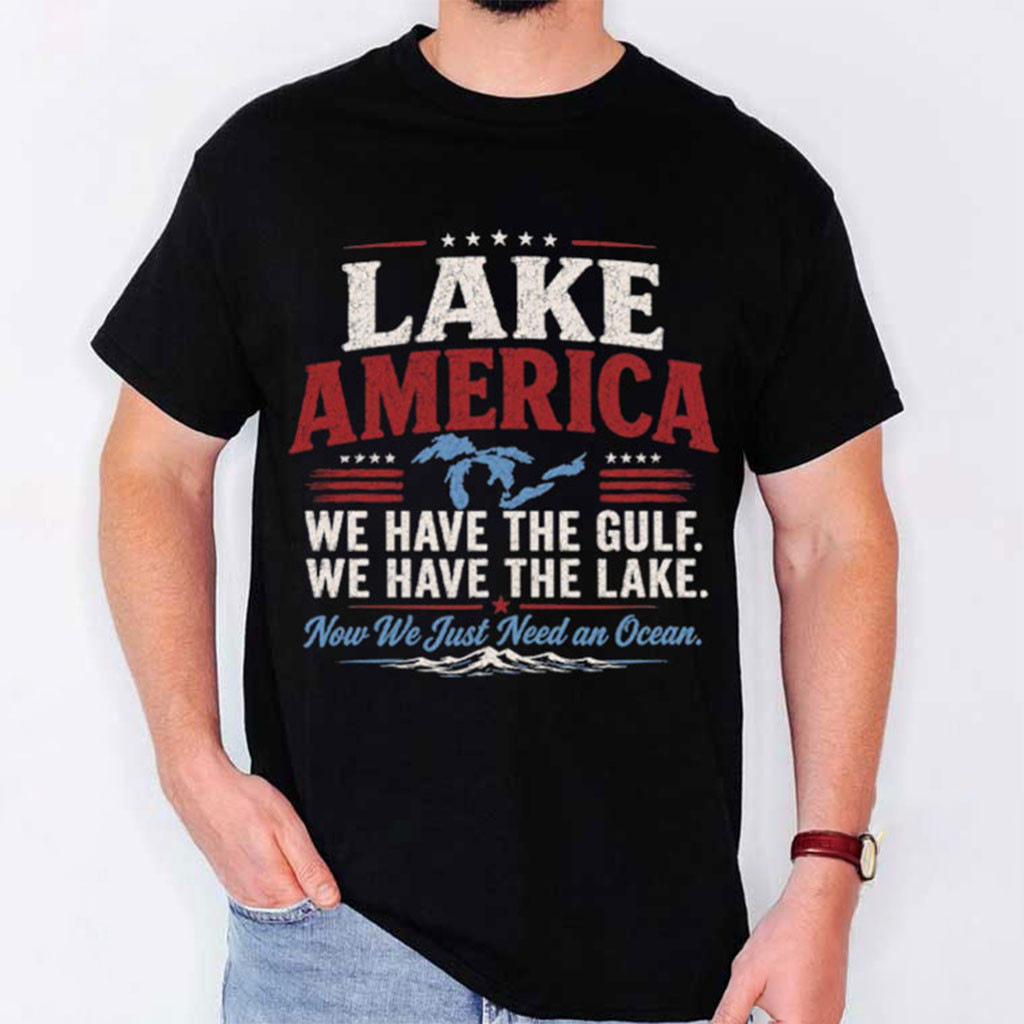 Lake America We Have The Gulf We Have The Lake T-Shirt Patriotic America Gifts