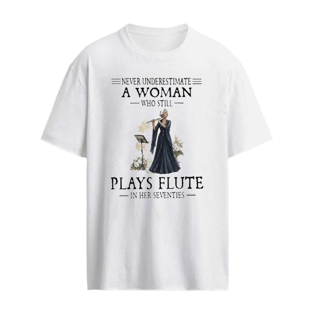 Never Underestimate A Woman Who Is Still Plays Flute In Her Seventies Shirt