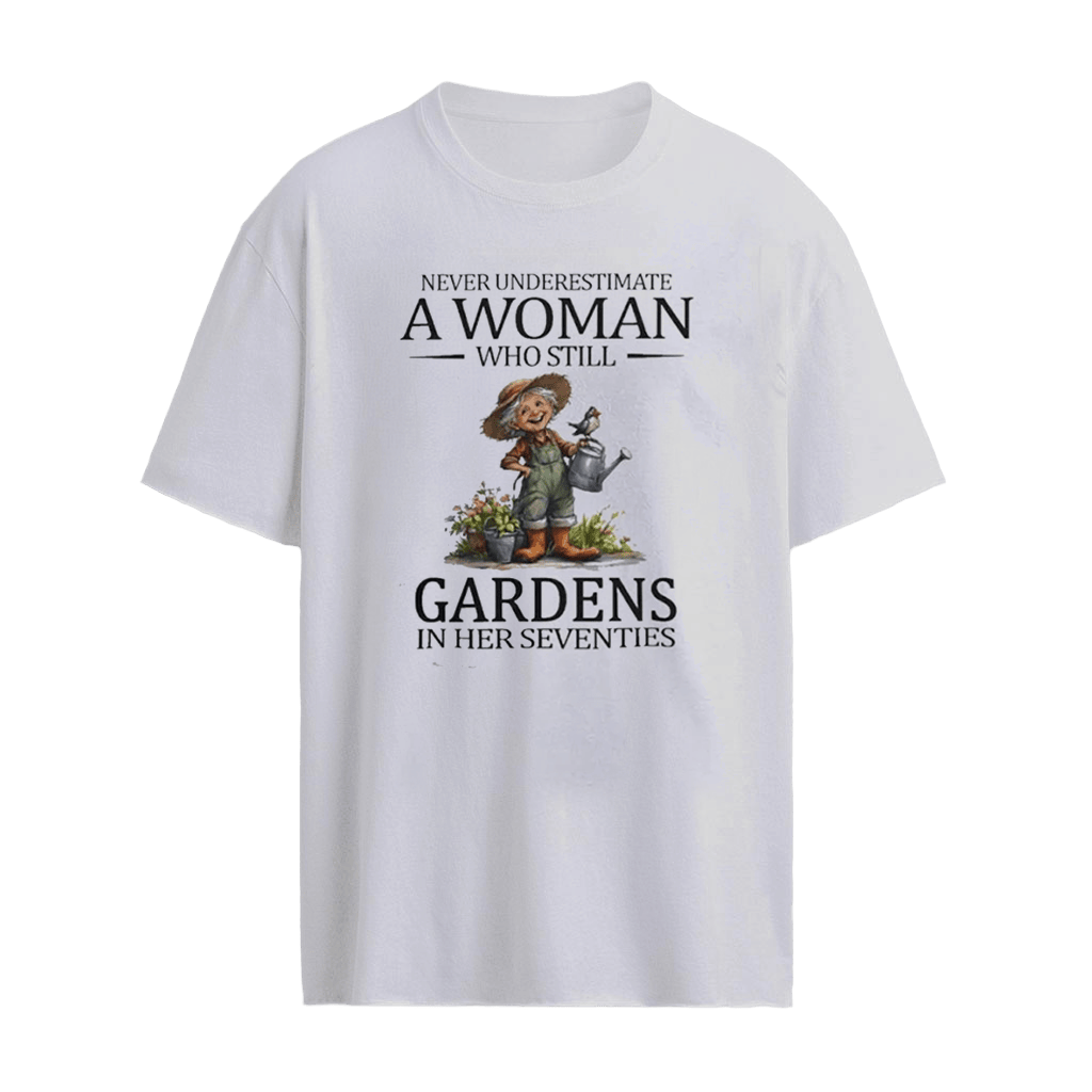 Never Underestimate A Woman Who Still Gardens In Her Seventies 70s Shirt