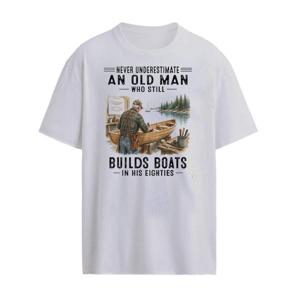 Never Underestimate An Old Man Who Still Builds Boats In His Eighties T-Shirt