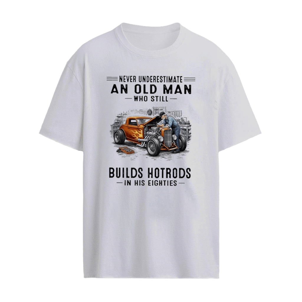 Never Underestimate An Old Man Who Still Builds Hotrods In His Eighties 80s Shirt