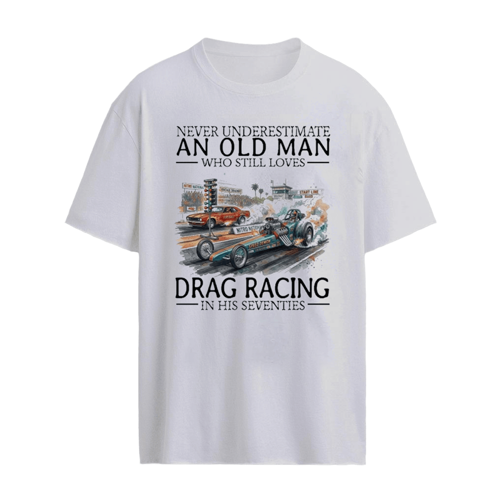 Never Underestimate An Old Man Who Still Loves Drag Racing In His Seventies Shirt