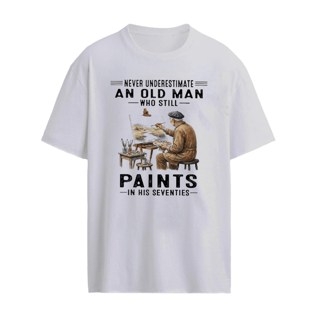 Never Underestimate An Old Man Who Still Paints In His Seventies Shirt