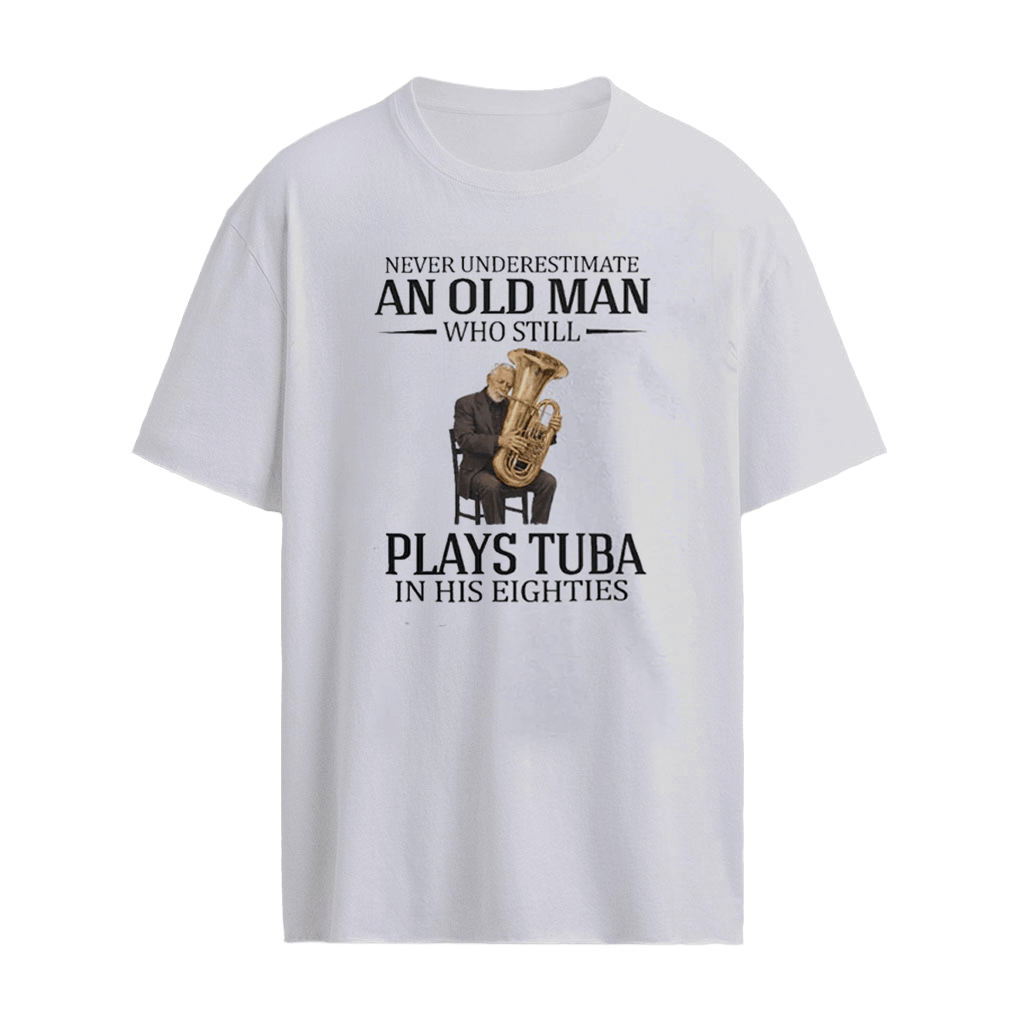 Never Underestimate An Old Man Who Still Plays Tuba In His Eighties Shirt