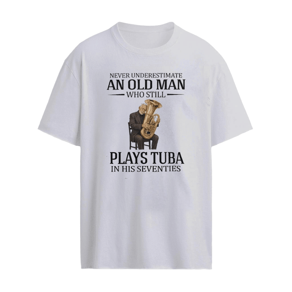 Never Underestimate An Old Man Who Still Plays Tuba In His Seventies Shirt