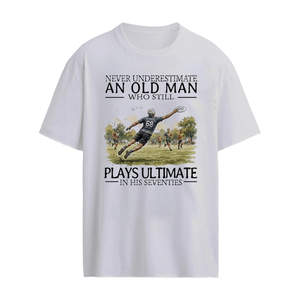 Never Underestimate An Old Man Who Still Plays Ultimate In His Seventies Shirt