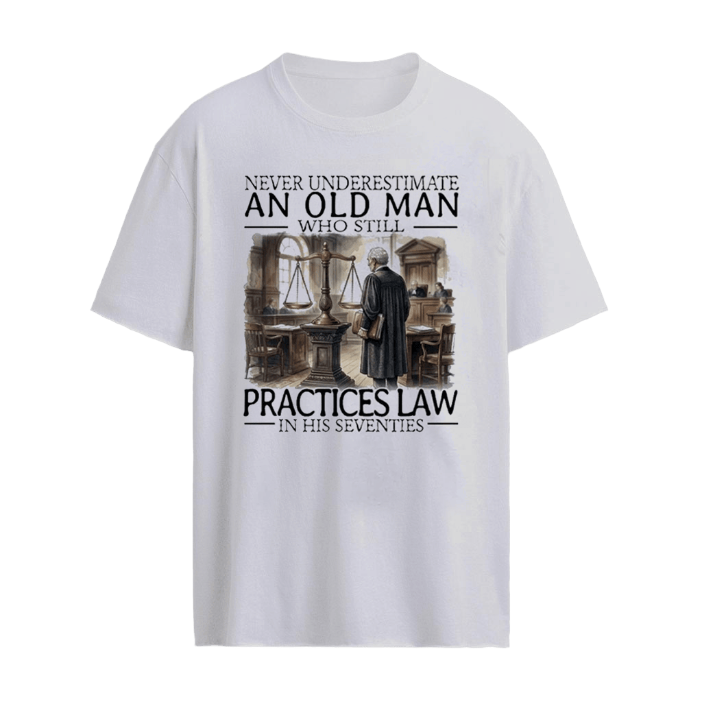 Never Underestimate An Old Man Who Still Practices Law In His Seventies Shirt