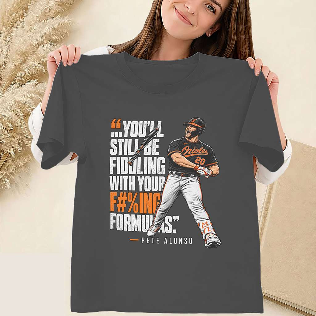 Pete Alonso Fiddling With Your Formulas Shirt Orioles Quote Tee Baltimore Orioles Merch