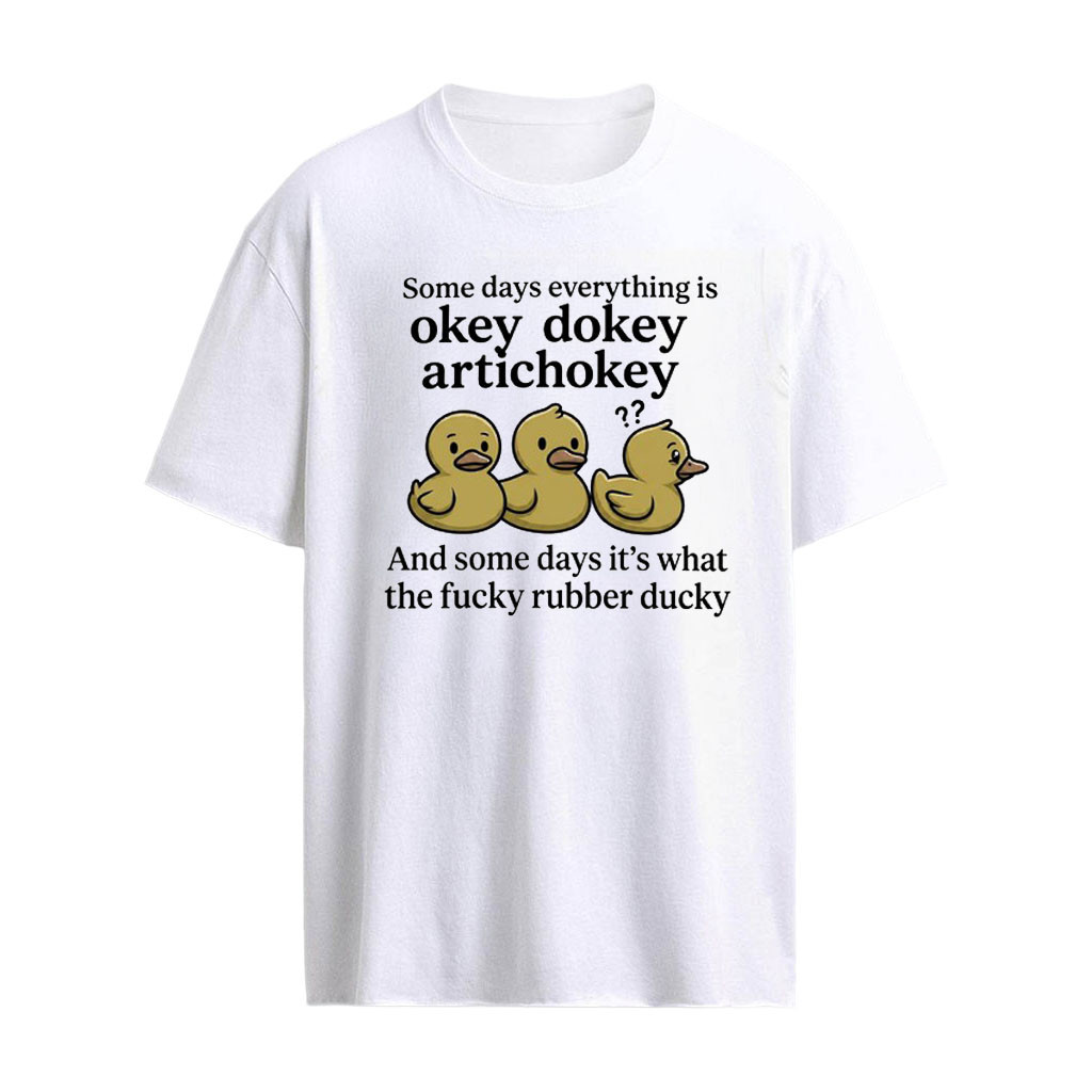 Some Days Everything Is Okey Dokey Artichokey and Some Days It Is What the Fucky Rubber Ducky Unisex T-Shirt