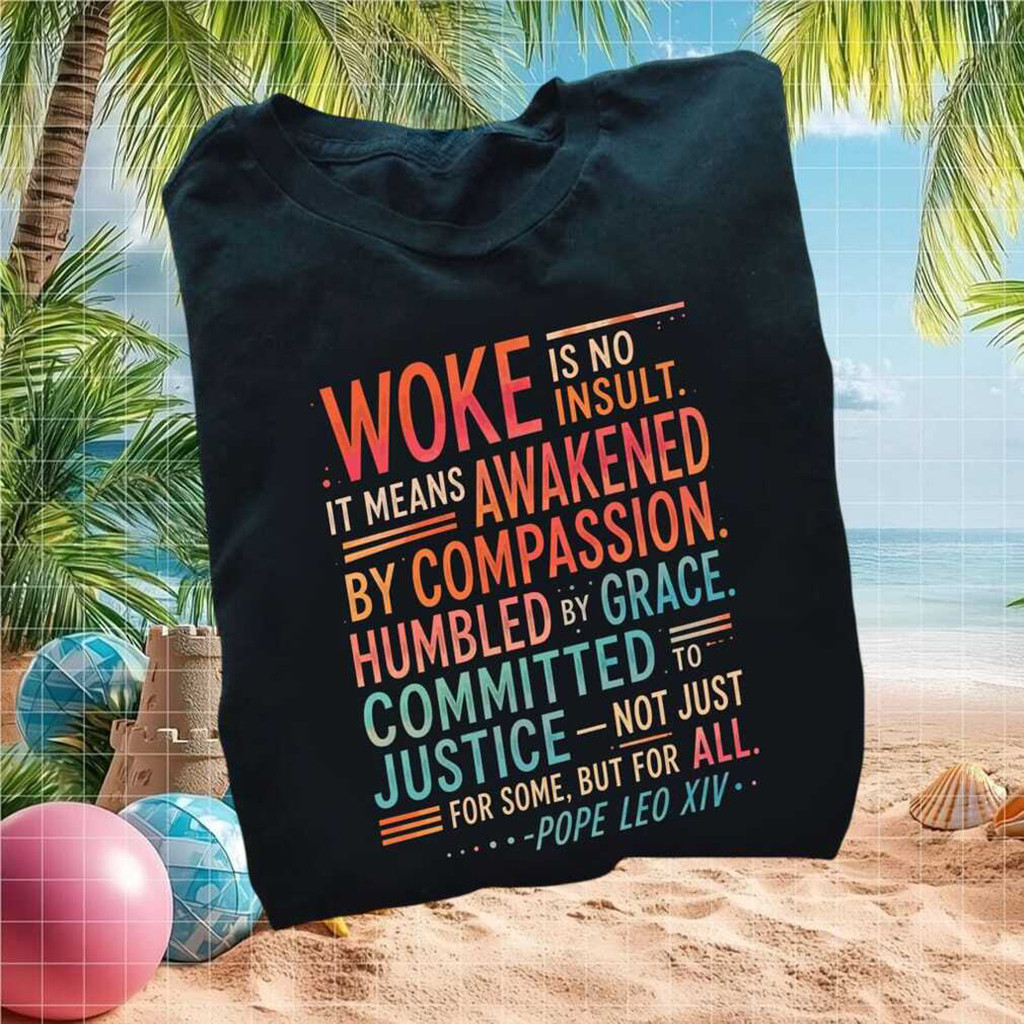 Woke Is No Insult Pope Leo XIV Merch Compassion Grace Quote T-Shirt Father's Day Ideas